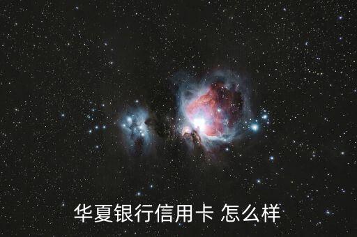 華夏銀行信用卡 怎么樣