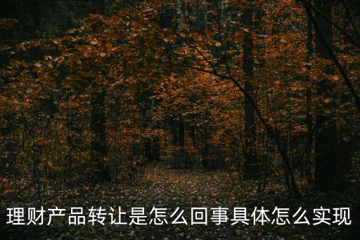 理財產(chǎn)品轉讓是怎么回事具體怎么實現(xiàn)