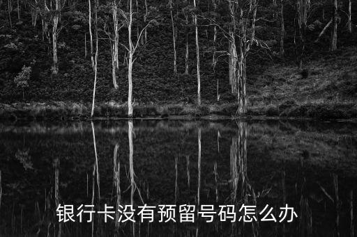 銀行卡沒有預(yù)留號碼怎么辦