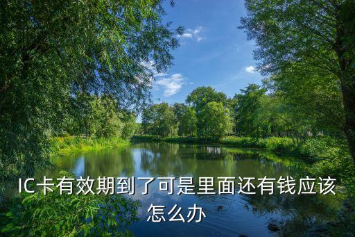 芯片借記卡到期怎么辦，IC卡有效期到了可是里面還有錢應(yīng)該怎么辦