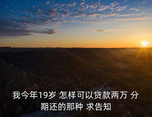 我今年19歲 怎樣可以貸款兩萬 分期還的那種 求告知