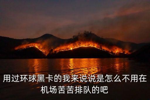 用過環(huán)球黑卡的我來說說是怎么不用在機場苦苦排隊的吧