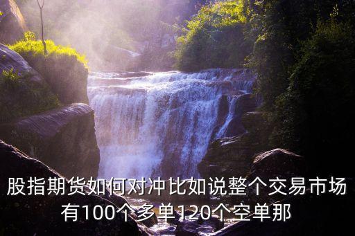 股指期貨如何對沖比如說整個交易市場有100個多單120個空單那