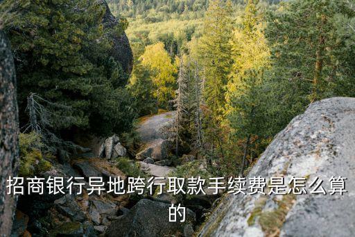 招商銀行異地跨行取款手續(xù)費(fèi)是怎么算的