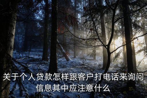 打電話查房貸怎么說，關(guān)于個人貸款怎樣跟客戶打電話來詢問信息其中應(yīng)注意什么