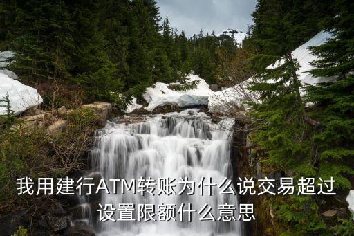 我用建行ATM轉(zhuǎn)賬為什么說交易超過設(shè)置限額什么意思