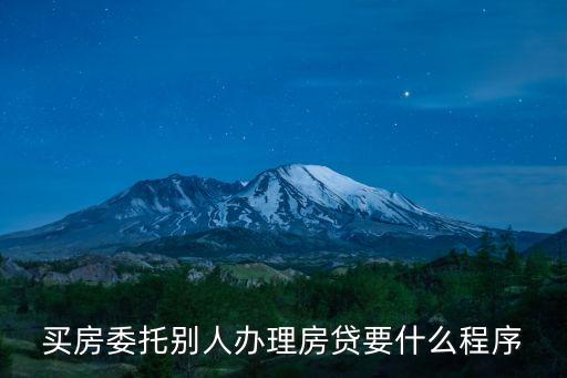 房貸委托人怎么辦，買房委托別人辦理房貸要什么程序