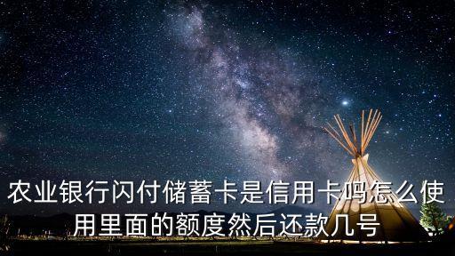 農(nóng)業(yè)銀行閃付儲(chǔ)蓄卡是信用卡嗎怎么使用里面的額度然后還款幾號(hào)