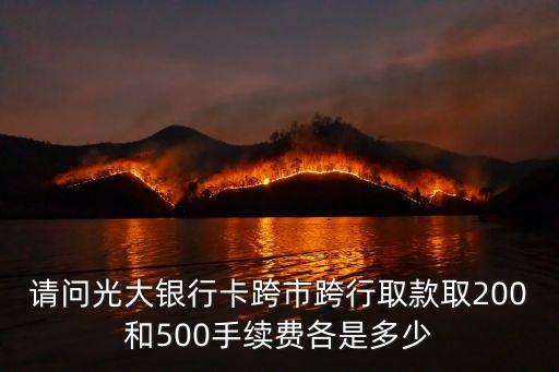 請(qǐng)問(wèn)光大銀行卡跨市跨行取款取200和500手續(xù)費(fèi)各是多少
