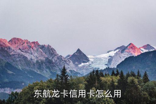 東航信用卡 怎么用，東航龍卡信用卡怎么用