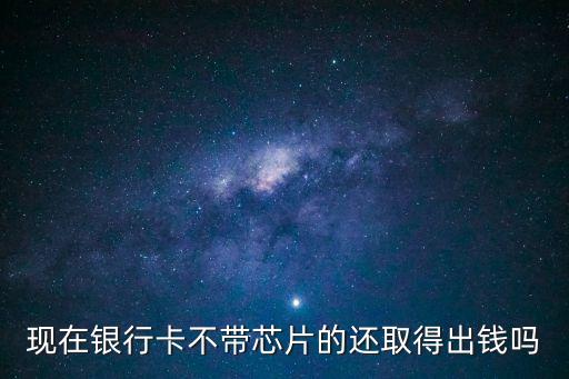 不是芯片卡怎么取現(xiàn)，沒有黃色芯片的銀行卡可以在atm機(jī)上取款嗎