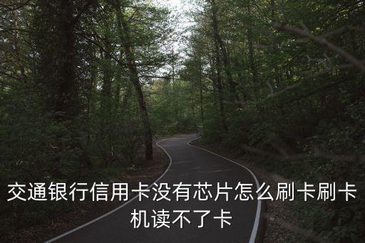 不是芯片卡怎么刷步驟，交通銀行信用卡沒有芯片怎么刷卡刷卡機(jī)讀不了卡