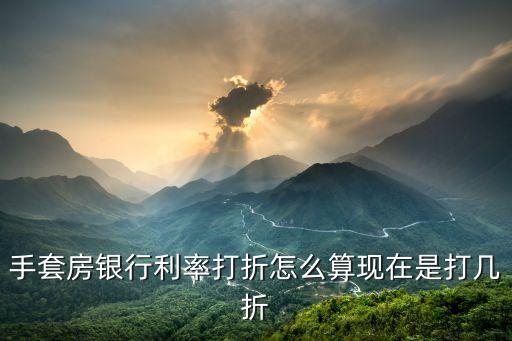 買(mǎi)房利率打折怎么算法，手套房銀行利率打折怎么算現(xiàn)在是打幾折