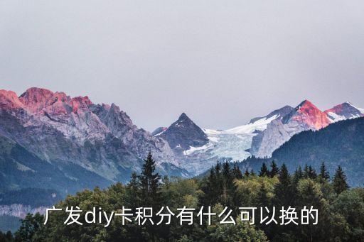 廣發(fā)DIY積分怎么兌換，廣發(fā)diy卡如何兌換免賬