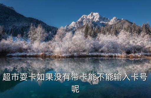 超市耍卡如果沒有帶卡能不能輸入卡號呢