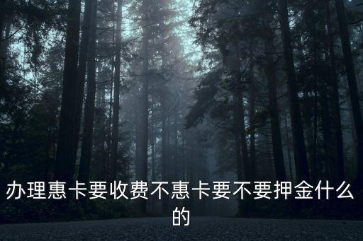 辦理惠卡要收費(fèi)不惠卡要不要押金什么的