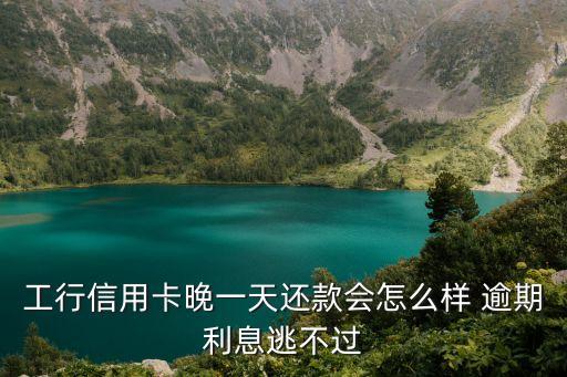 工行信用卡晚一天還款會(huì)怎么樣 逾期利息逃不過(guò)