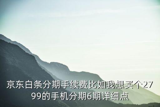 京東買手機(jī)分期利息怎么算的，我在京東買手機(jī)分期付款分12期還款上面顯示手續(xù)費(fèi)260多那
