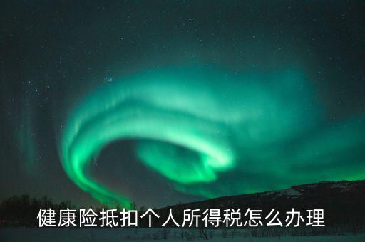 健康險(xiǎn)抵扣個(gè)人所得稅怎么辦理