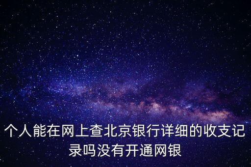 個人能在網(wǎng)上查北京銀行詳細的收支記錄嗎沒有開通網(wǎng)銀