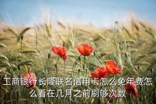 工商銀行長隆聯(lián)名信用卡怎么免年費(fèi)怎么看在幾月之前刷夠次數(shù)