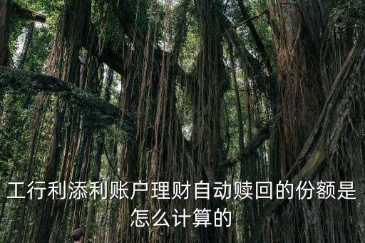 工行利添利賬戶理財(cái)自動(dòng)贖回的份額是怎么計(jì)算的
