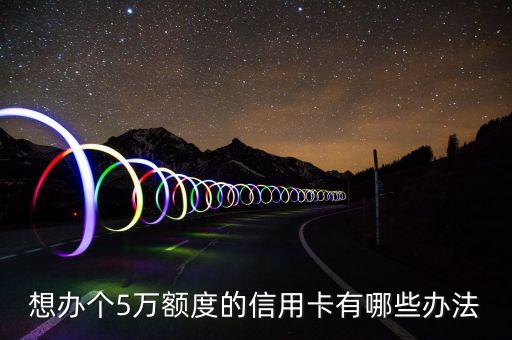 想辦個(gè)5萬(wàn)額度的信用卡有哪些辦法