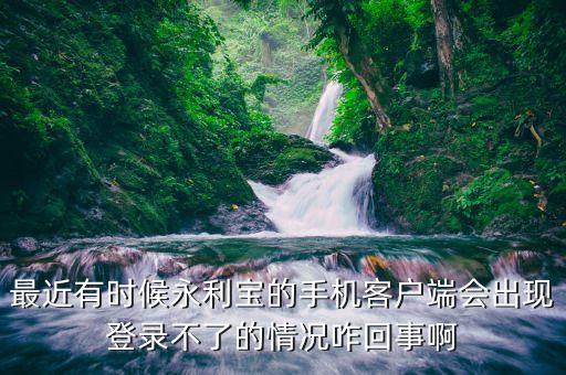最近有時候永利寶的手機客戶端會出現(xiàn)登錄不了的情況咋回事啊
