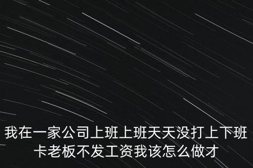 我在一家公司上班上班天天沒打上下班卡老板不發(fā)工資我該怎么做才
