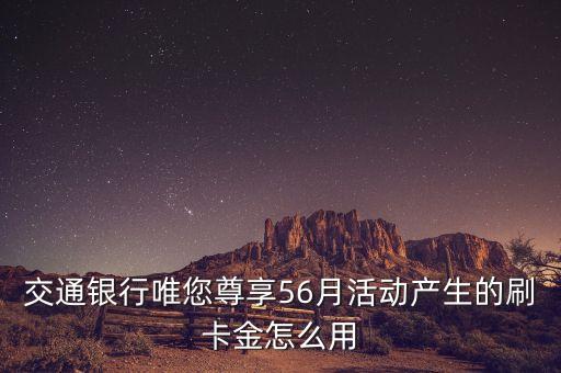 交通銀行唯您尊享56月活動(dòng)產(chǎn)生的刷卡金怎么用