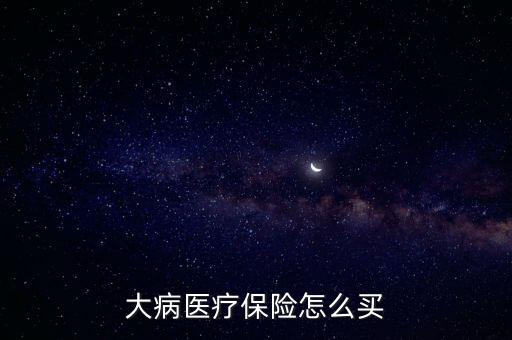 大病醫(yī)療保險怎么買