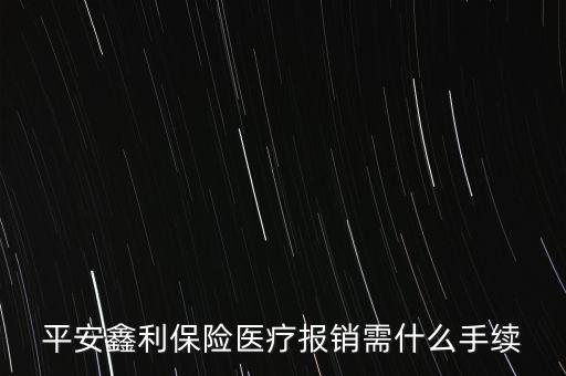 平安鑫利保險(xiǎn)醫(yī)療報(bào)銷需什么手續(xù)