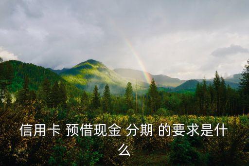 信用卡 預借現(xiàn)金 分期 的要求是什么
