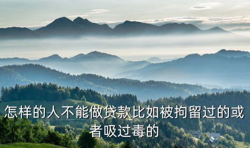 怎么樣的人不能按揭，怎樣的人不能做貸款比如被拘留過(guò)的或者吸過(guò)毒的
