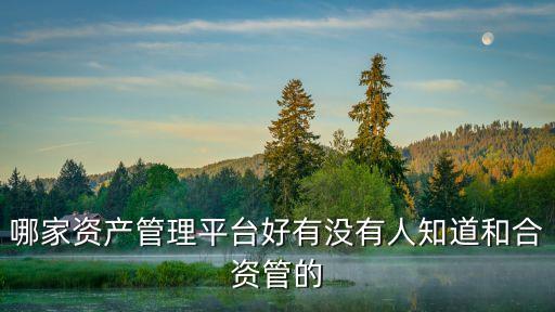 哪家資產(chǎn)管理平臺好有沒有人知道和合資管的