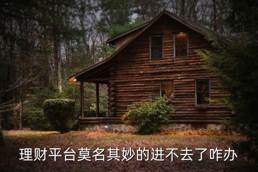 理財平臺莫名其妙的進不去了咋辦