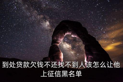 到處貸款欠錢不還找不到人該怎么讓他上征信黑名單
