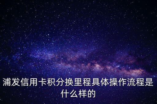 浦發(fā)信用卡積分換里程具體操作流程是什么樣的