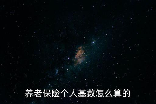養(yǎng)老保險(xiǎn)個(gè)人基數(shù)怎么算的