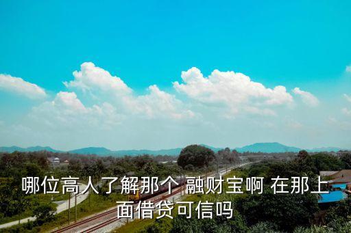理財付融寶怎么樣，哪位高人了解那個 融財寶啊 在那上面借貸可信嗎