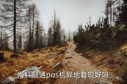 海格融通怎么樣，?？迫谕╬os機異地套現(xiàn)好嗎