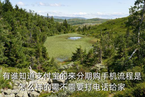 有誰知道支付寶的來分期購手機流程是怎么樣的需不需要打電話給家