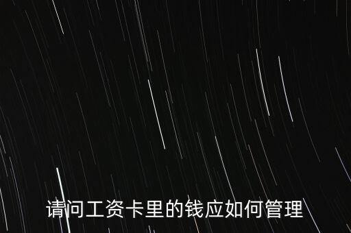 工資卡怎么管理，請問工資卡里的錢應(yīng)如何管理