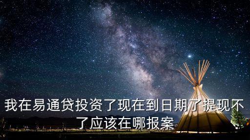 我在易通貸投資了現(xiàn)在到日期了提現(xiàn)不了應(yīng)該在哪報(bào)案