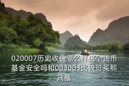 020007歷史收益怎么樣這個貨幣基金安全嗎和003003比較可買那只基