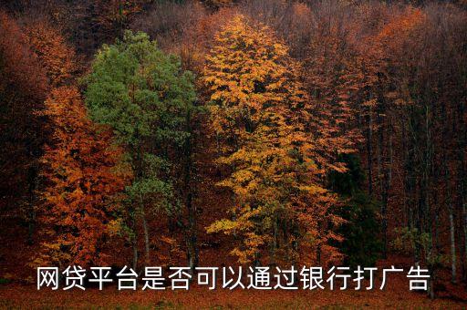 網(wǎng)貸平臺(tái)是否可以通過銀行打廣告