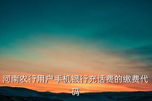 河南農(nóng)行用戶手機銀行充話費的繳費代碼