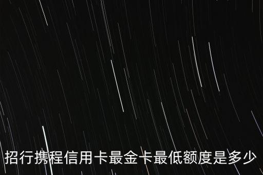 招行攜程信用卡最金卡最低額度是多少