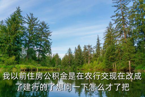 公積金銀行換了怎么辦理，我以前住房公積金是在農(nóng)行交現(xiàn)在改成了建行的了想問一下怎么才了把
