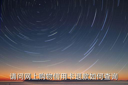請(qǐng)問網(wǎng)上購物信用卡退款如何查詢